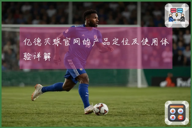 亿德买球官网的产品定位及使用体验详解