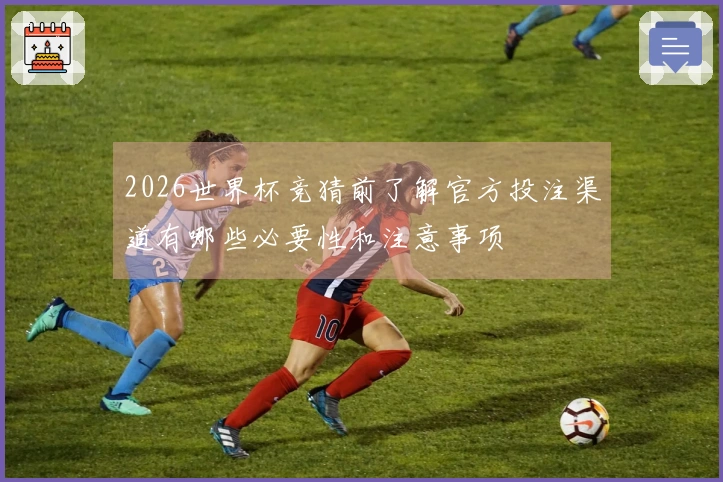 2026世界杯竞猜前了解官方投注渠道有哪些必要性和注意事项