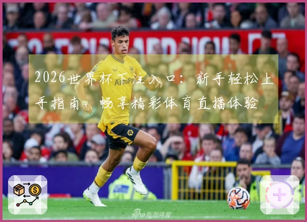 2026世界杯下注入口：新手轻松上手指南，畅享精彩体育直播体验