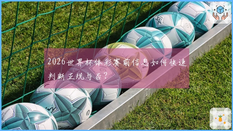2026世界杯体彩赛前信息如何快速判断正规与否？