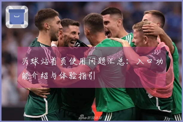 买球站首页使用问题汇总：入口功能介绍与体验指引