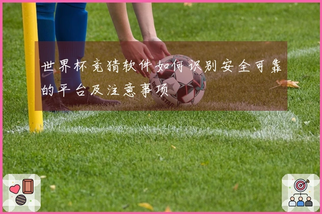 世界杯竞猜软件如何识别安全可靠的平台及注意事项