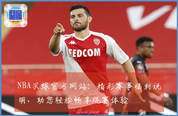 NBA买球官方网站：精彩赛事福利说明，助您轻松畅享观赛体验