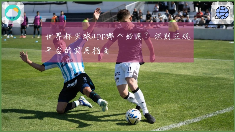 世界杯买球app哪个好用？识别正规平台的实用指南