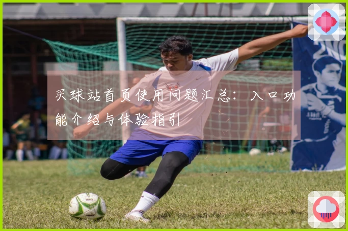 买球站首页使用问题汇总：入口功能介绍与体验指引