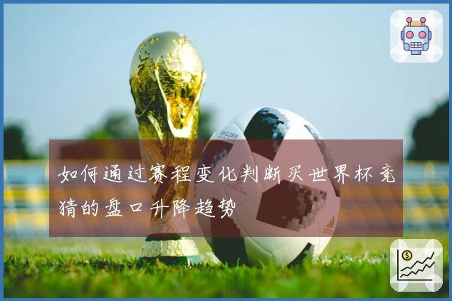 如何通过赛程变化判断买世界杯竞猜的盘口升降趋势