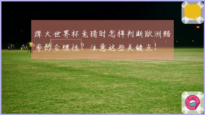 烽火世界杯竞猜时怎样判断欧洲赔率的合理性？注意这些关键点！